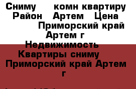 Сниму 1-2 комн квартиру › Район ­ Артем › Цена ­ 20 000 - Приморский край, Артем г. Недвижимость » Квартиры сниму   . Приморский край,Артем г.
